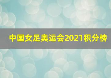 中国女足奥运会2021积分榜