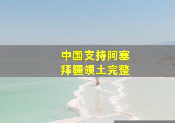 中国支持阿塞拜疆领土完整