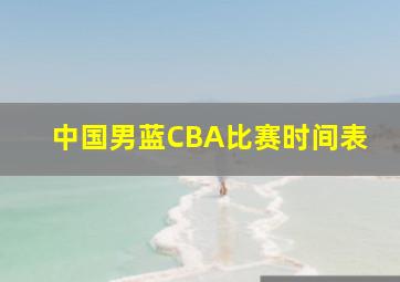 中国男蓝CBA比赛时间表