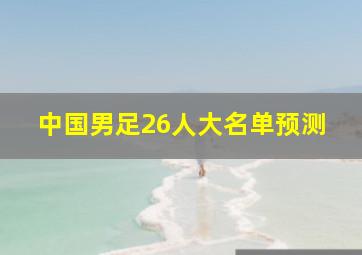 中国男足26人大名单预测