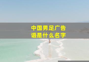 中国男足广告语是什么名字