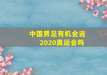 中国男足有机会进2020奥运会吗