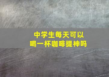 中学生每天可以喝一杯咖啡提神吗