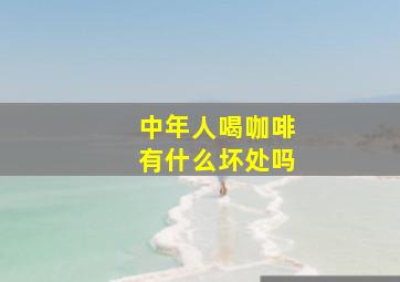 中年人喝咖啡有什么坏处吗