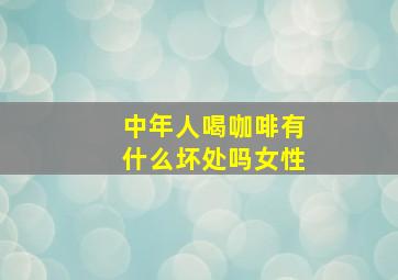 中年人喝咖啡有什么坏处吗女性