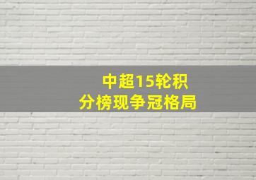 中超15轮积分榜现争冠格局