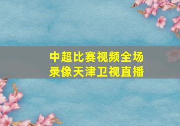 中超比赛视频全场录像天津卫视直播