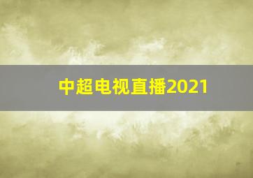 中超电视直播2021