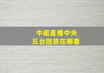 中超直播中央五台回放在哪看