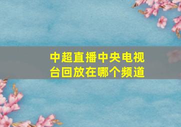 中超直播中央电视台回放在哪个频道