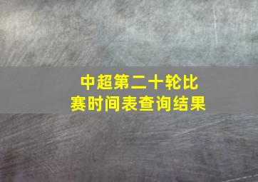 中超第二十轮比赛时间表查询结果