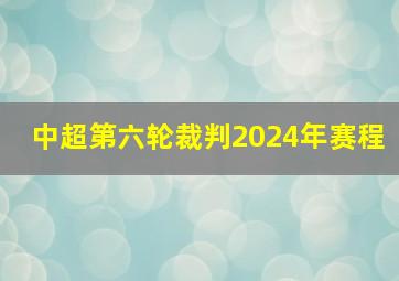 中超第六轮裁判2024年赛程