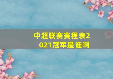 中超联赛赛程表2021冠军是谁啊