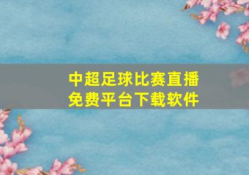 中超足球比赛直播免费平台下载软件