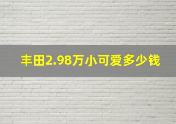 丰田2.98万小可爱多少钱