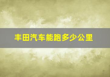 丰田汽车能跑多少公里