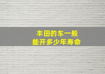 丰田的车一般能开多少年寿命