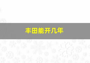 丰田能开几年