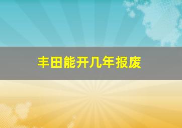 丰田能开几年报废