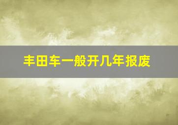 丰田车一般开几年报废