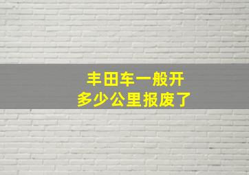 丰田车一般开多少公里报废了