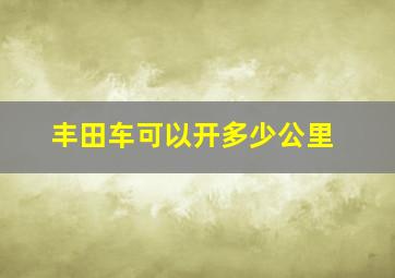 丰田车可以开多少公里