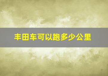 丰田车可以跑多少公里