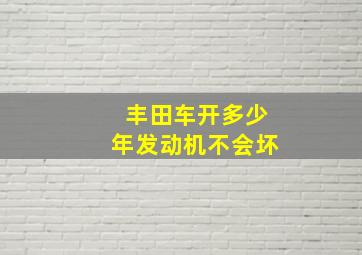 丰田车开多少年发动机不会坏