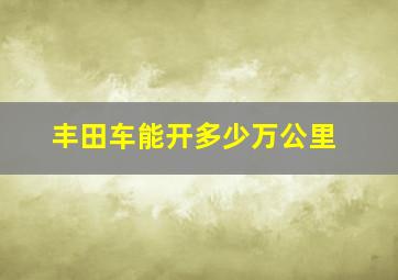 丰田车能开多少万公里