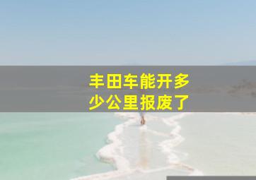 丰田车能开多少公里报废了