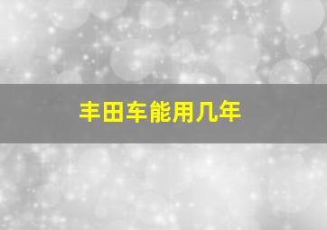 丰田车能用几年