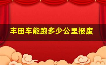 丰田车能跑多少公里报废