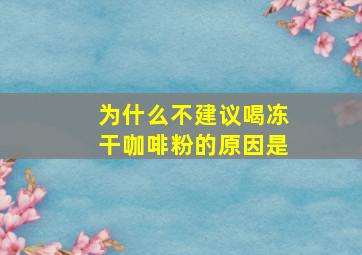 为什么不建议喝冻干咖啡粉的原因是