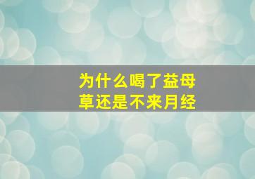 为什么喝了益母草还是不来月经