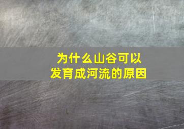 为什么山谷可以发育成河流的原因