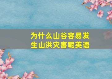 为什么山谷容易发生山洪灾害呢英语