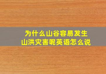 为什么山谷容易发生山洪灾害呢英语怎么说