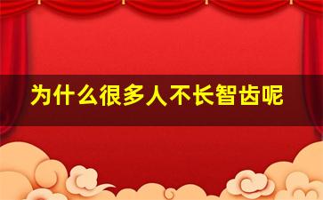 为什么很多人不长智齿呢