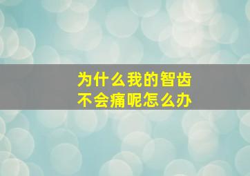 为什么我的智齿不会痛呢怎么办