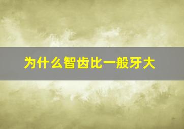 为什么智齿比一般牙大