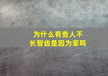 为什么有些人不长智齿是因为笨吗