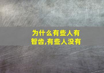 为什么有些人有智齿,有些人没有