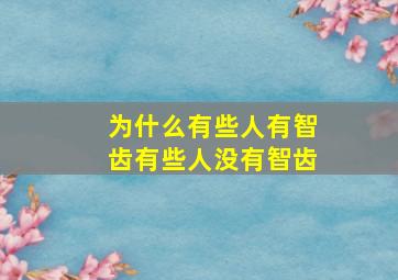 为什么有些人有智齿有些人没有智齿