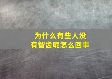 为什么有些人没有智齿呢怎么回事