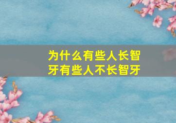 为什么有些人长智牙有些人不长智牙