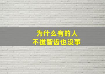 为什么有的人不拔智齿也没事