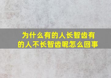 为什么有的人长智齿有的人不长智齿呢怎么回事