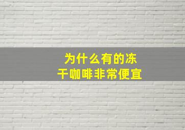 为什么有的冻干咖啡非常便宜