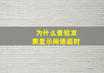 为什么查验发票显示网络超时