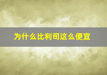 为什么比利司这么便宜